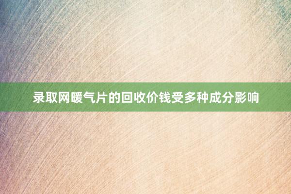 录取网暖气片的回收价钱受多种成分影响