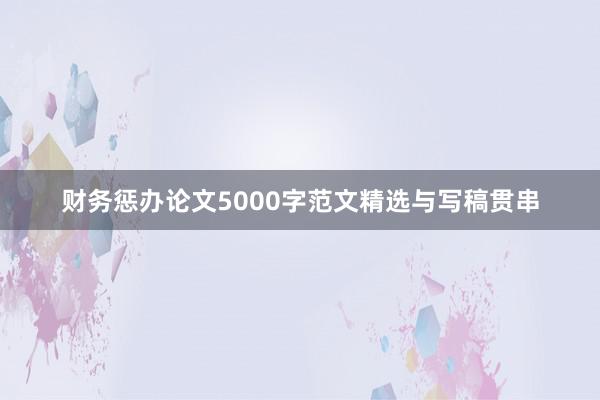 财务惩办论文5000字范文精选与写稿贯串
