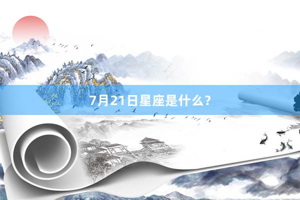 7月21日星座是什么？