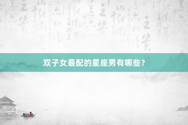 双子女最配的星座男有哪些？