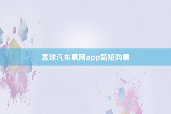 寰球汽车票网app简短购票